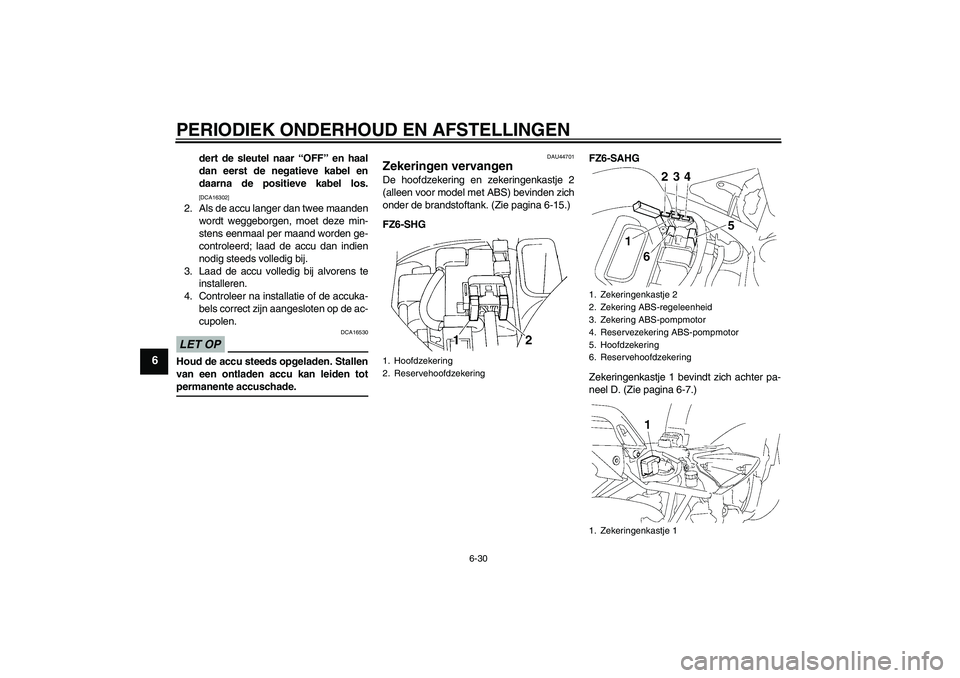 YAMAHA FZ6 SHG 2009  Instructieboekje (in Dutch) PERIODIEK ONDERHOUD EN AFSTELLINGEN
6-30
6
dert de sleutel naar “OFF” en haal
dan eerst de negatieve kabel en
daarna de positieve kabel los.[DCA16302]
2. Als de accu langer dan twee maanden
wordt 
