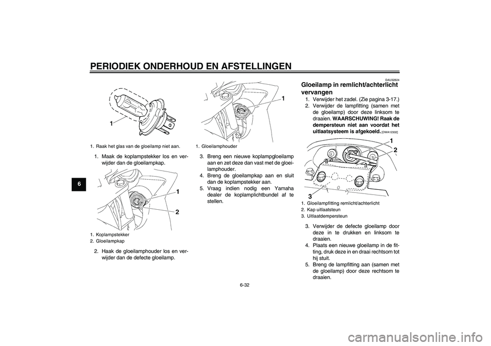 YAMAHA FZ6 SHG 2009  Instructieboekje (in Dutch) PERIODIEK ONDERHOUD EN AFSTELLINGEN
6-32
6
1. Maak de koplampstekker los en ver-
wijder dan de gloeilampkap.
2. Haak de gloeilamphouder los en ver-
wijder dan de defecte gloeilamp.3. Breng een nieuwe 
