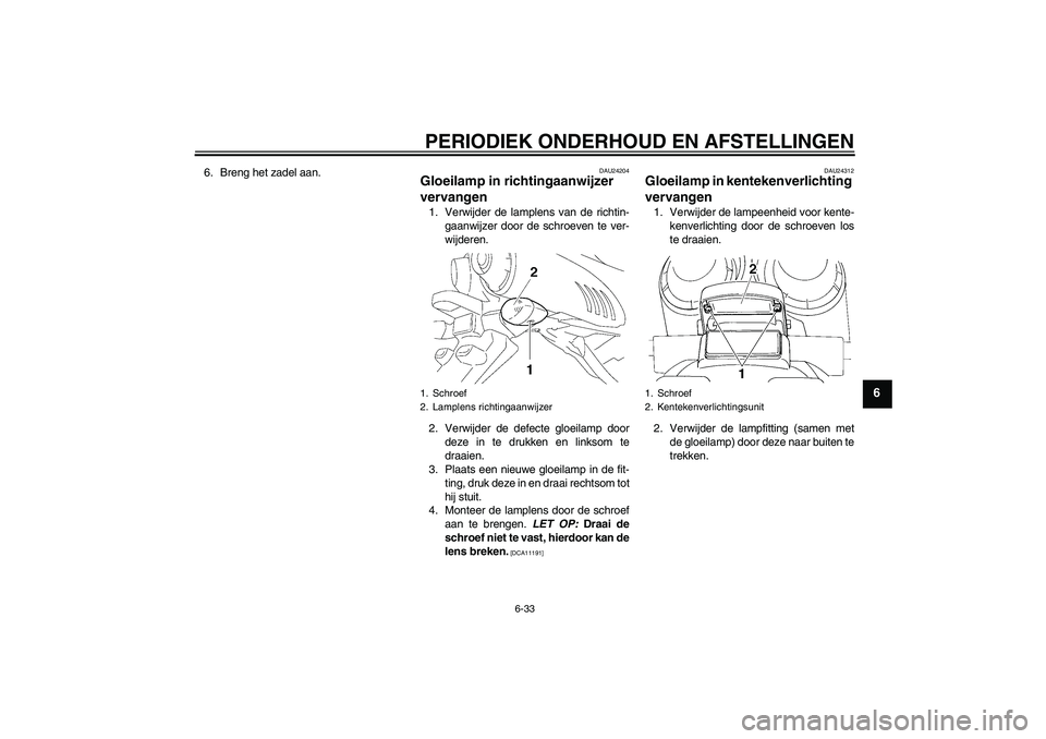 YAMAHA FZ6 SHG 2009  Instructieboekje (in Dutch) PERIODIEK ONDERHOUD EN AFSTELLINGEN
6-33
6
6. Breng het zadel aan.
DAU24204
Gloeilamp in richtingaanwijzer 
vervangen 1. Verwijder de lamplens van de richtin-
gaanwijzer door de schroeven te ver-
wijd