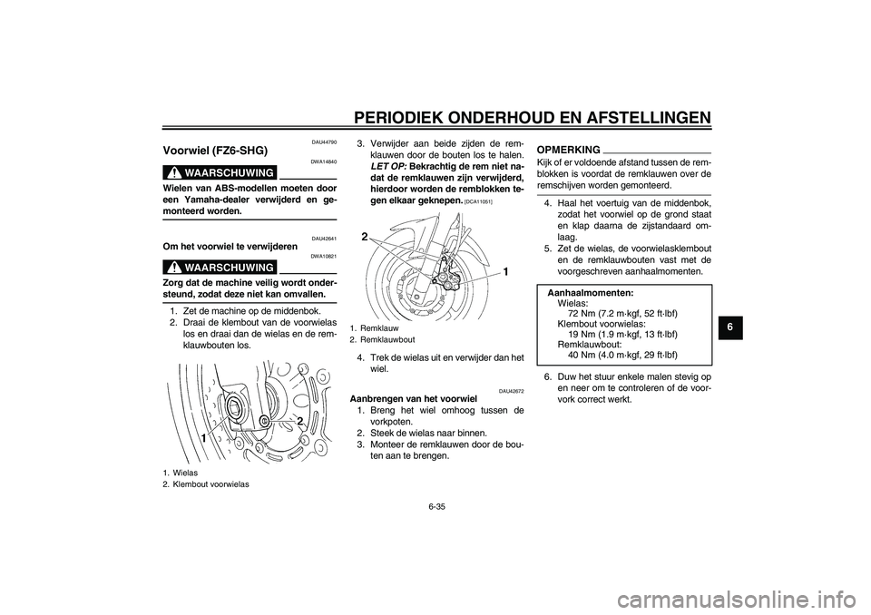 YAMAHA FZ6 SHG 2009  Instructieboekje (in Dutch) PERIODIEK ONDERHOUD EN AFSTELLINGEN
6-35
6
DAU44790
Voorwiel (FZ6-SHG)
WAARSCHUWING
DWA14840
Wielen van ABS-modellen moeten door
een Yamaha-dealer verwijderd en ge-monteerd worden.
DAU42641
Om het voo
