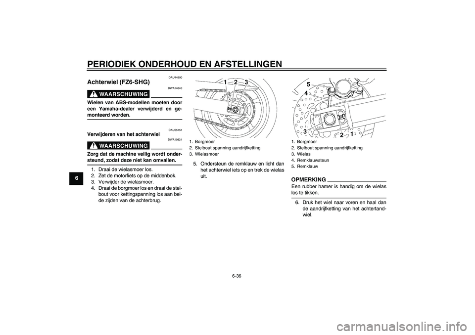 YAMAHA FZ6 SHG 2009  Instructieboekje (in Dutch) PERIODIEK ONDERHOUD EN AFSTELLINGEN
6-36
6
DAU44800
Achterwiel (FZ6-SHG)
WAARSCHUWING
DWA14840
Wielen van ABS-modellen moeten door
een Yamaha-dealer verwijderd en ge-monteerd worden.
DAU25151
Verwijde