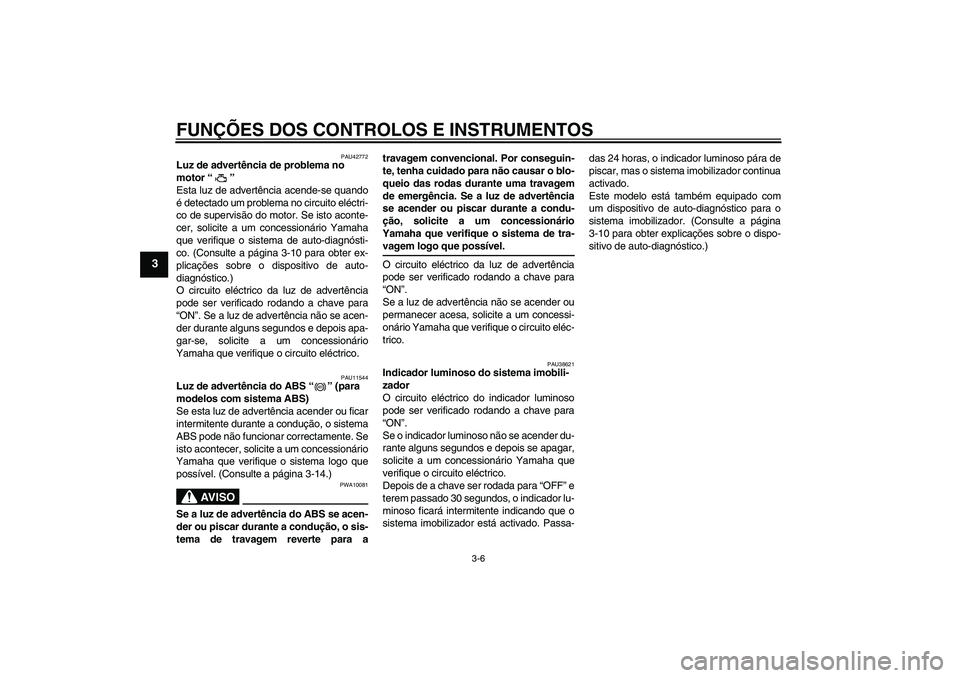 YAMAHA FZ6 SHG 2009 Manual de utilização (in Portuguese) FUNÇÕES DOS CONTROLOS E INSTRUMENTOS
3-6
3
PAU42772
Luz de advertência de problema no
motor“”
Esta luz de advertência acende-se quando
é detectado um problema no circuito eléctri-
co de su YAMAHA FZ6 SHG 2009 Manual de utilização (in Portuguese) FUNÇÕES DOS CONTROLOS E INSTRUMENTOS
3-6
3
PAU42772
Luz de advertência de problema no
motor“”
Esta luz de advertência acende-se quando
é detectado um problema no circuito eléctri-
co de su