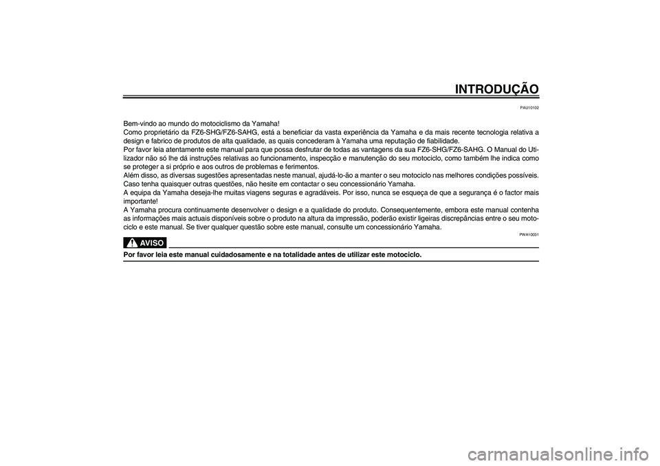 YAMAHA FZ6 SHG 2009  Manual de utilização (in Portuguese) INTRODUÇÃO
PAU10102
Bem-vindo ao mundo do motociclismo da Yamaha!
Como proprietário da FZ6-SHG/FZ6-SAHG, está a beneficiar da vasta experiência da Yamaha e da mais recente tecnologia relativa a
d