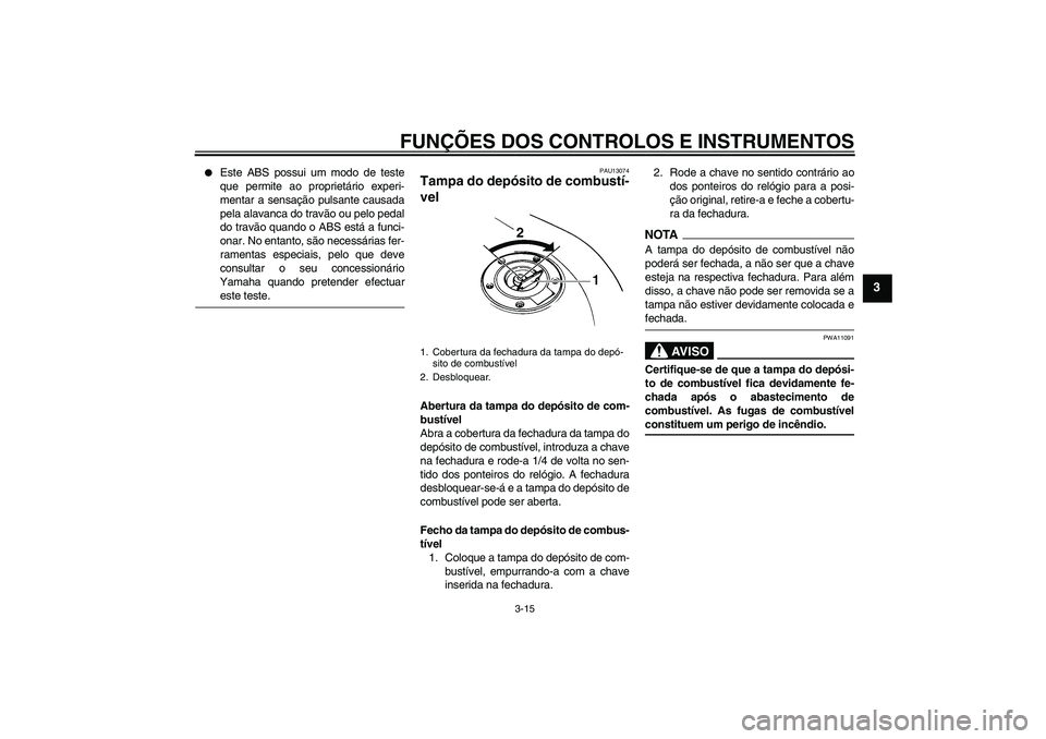 YAMAHA FZ6 SHG 2009  Manual de utilização (in Portuguese) FUNÇÕES DOS CONTROLOS E INSTRUMENTOS
3-15
3

Este ABS possui um modo de teste
que permite ao proprietário experi-
mentar a sensação pulsante causada
pela alavanca do travão ou pelo pedal
do tra