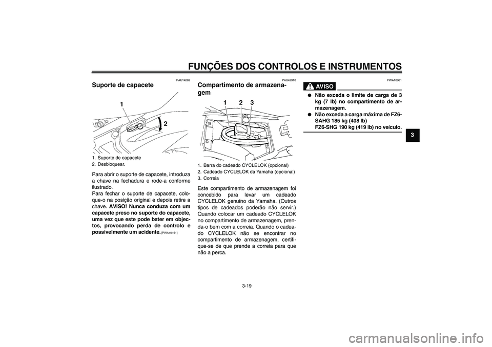 YAMAHA FZ6 SHG 2009 Manual de utilização (in Portuguese) FUNÇÕES DOS CONTROLOS E INSTRUMENTOS
3-19
3
PAU14282
Suporte de capacete Para abrir o suporte de capacete, introduza
a chave na fechadura e rode-a conforme
ilustrado.
Para fechar o suporte de capace YAMAHA FZ6 SHG 2009 Manual de utilização (in Portuguese) FUNÇÕES DOS CONTROLOS E INSTRUMENTOS
3-19
3
PAU14282
Suporte de capacete Para abrir o suporte de capacete, introduza
a chave na fechadura e rode-a conforme
ilustrado.
Para fechar o suporte de capace