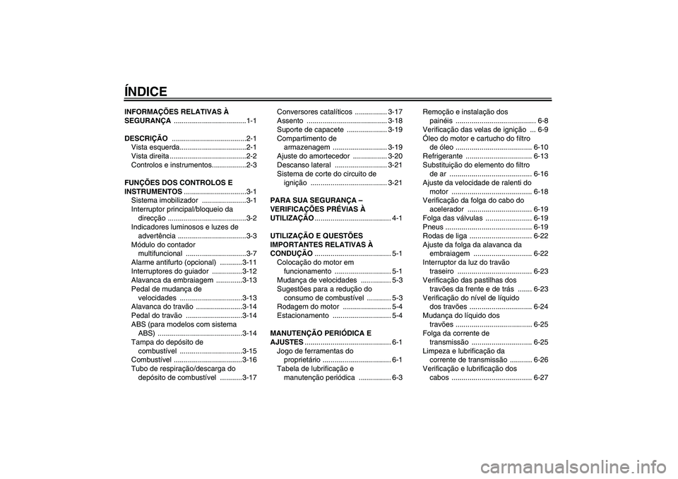 YAMAHA FZ6 SHG 2009  Manual de utilização (in Portuguese) ÍNDICEINFORMAÇÕES RELATIVAS À 
SEGURANÇA ....................................1-1
DESCRIÇÃO .....................................2-1
Vista esquerda.................................2-1
Vista dire