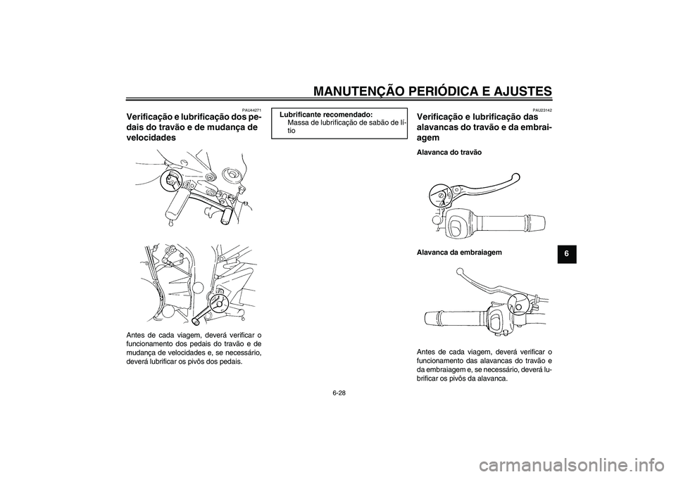 YAMAHA FZ6 SHG 2009 Manual de utilização (in Portuguese) MANUTENÇÃO PERIÓDICA E AJUSTES
6-28
6
PAU44271
Verificação e lubrificação dos pe-
dais do travão e de mudança de
velocidades Antes de cada viagem, deverá verificar o
funcionamento dos pedai YAMAHA FZ6 SHG 2009 Manual de utilização (in Portuguese) MANUTENÇÃO PERIÓDICA E AJUSTES
6-28
6
PAU44271
Verificação e lubrificação dos pe-
dais do travão e de mudança de
velocidades Antes de cada viagem, deverá verificar o
funcionamento dos pedai