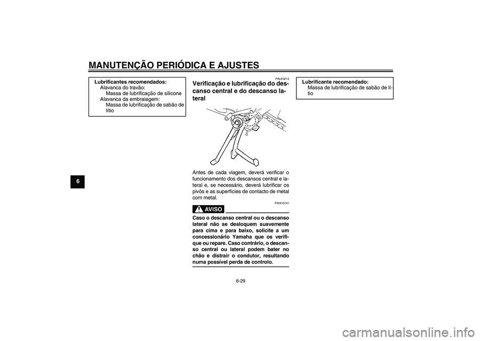 YAMAHA FZ6 SHG 2009 Manual de utilização (in Portuguese) MANUTENÇÃO PERIÓDICA E AJUSTES
6-29
6
PAU23213
Verificação e lubrificação do des-
canso central e do descanso la-
teral Antes de cada viagem, deverá verificar o
funcionamento dos descansos cen YAMAHA FZ6 SHG 2009 Manual de utilização (in Portuguese) MANUTENÇÃO PERIÓDICA E AJUSTES
6-29
6
PAU23213
Verificação e lubrificação do des-
canso central e do descanso la-
teral Antes de cada viagem, deverá verificar o
funcionamento dos descansos cen