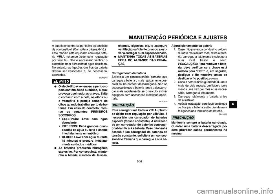 YAMAHA FZ6 SHG 2009 Manual de utilização (in Portuguese) MANUTENÇÃO PERIÓDICA E AJUSTES
6-32
6
A bateria encontra-se por baixo do depósito
de combustível. (Consulte a página 6-16.)
Este modelo está equipado com uma bate-
ria VRLA (chumbo-ácido com r YAMAHA FZ6 SHG 2009 Manual de utilização (in Portuguese) MANUTENÇÃO PERIÓDICA E AJUSTES
6-32
6
A bateria encontra-se por baixo do depósito
de combustível. (Consulte a página 6-16.)
Este modelo está equipado com uma bate-
ria VRLA (chumbo-ácido com r