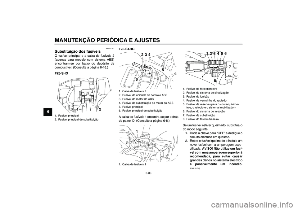YAMAHA FZ6 SHG 2009 Manual de utilização (in Portuguese) MANUTENÇÃO PERIÓDICA E AJUSTES
6-33
6
PAU44701
Substituição dos fusíveis O fusível principal e a caixa de fusíveis 2
(apenas para modelo com sistema ABS)
encontram-se por baixo do depósito de YAMAHA FZ6 SHG 2009 Manual de utilização (in Portuguese) MANUTENÇÃO PERIÓDICA E AJUSTES
6-33
6
PAU44701
Substituição dos fusíveis O fusível principal e a caixa de fusíveis 2
(apenas para modelo com sistema ABS)
encontram-se por baixo do depósito de