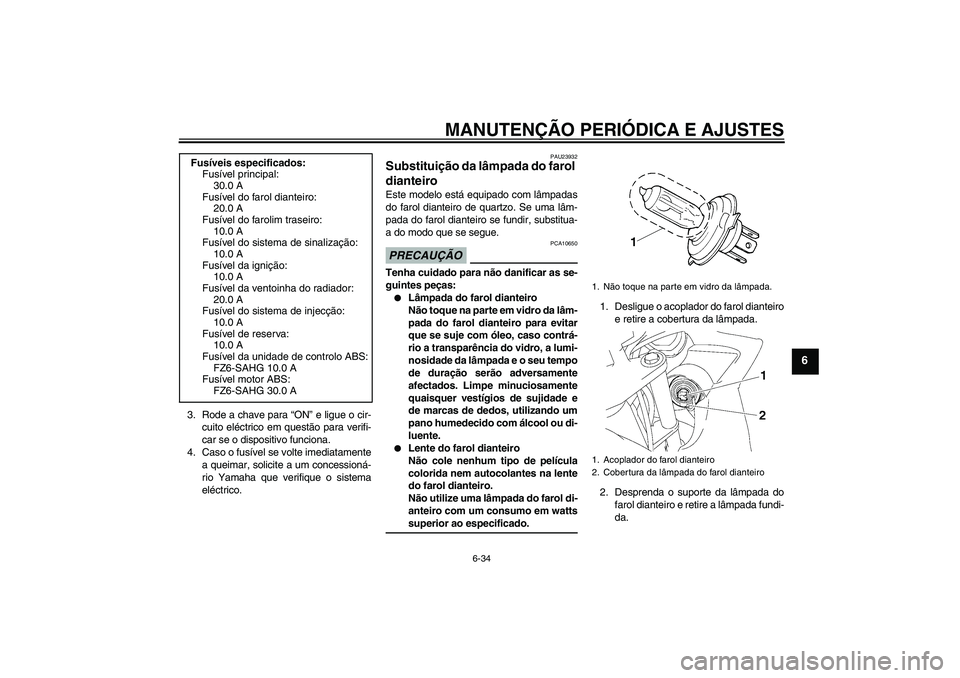YAMAHA FZ6 SHG 2009 Manual de utilização (in Portuguese) MANUTENÇÃO PERIÓDICA E AJUSTES
6-34
6
3. Rode a chave para “ON” e ligue o cir-
cuito eléctrico em questão para verifi-
car se o dispositivo funciona.
4. Caso o fusível se volte imediatamente YAMAHA FZ6 SHG 2009 Manual de utilização (in Portuguese) MANUTENÇÃO PERIÓDICA E AJUSTES
6-34
6
3. Rode a chave para “ON” e ligue o cir-
cuito eléctrico em questão para verifi-
car se o dispositivo funciona.
4. Caso o fusível se volte imediatamente