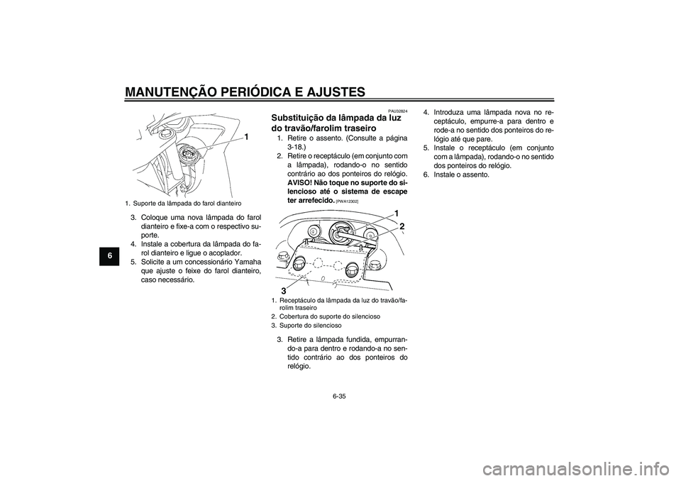 YAMAHA FZ6 SHG 2009 Manual de utilização (in Portuguese) MANUTENÇÃO PERIÓDICA E AJUSTES
6-35
6
3. Coloque uma nova lâmpada do farol
dianteiro e fixe-a com o respectivo su-
porte.
4. Instale a cobertura da lâmpada do fa-
rol dianteiro e ligue o acoplado YAMAHA FZ6 SHG 2009 Manual de utilização (in Portuguese) MANUTENÇÃO PERIÓDICA E AJUSTES
6-35
6
3. Coloque uma nova lâmpada do farol
dianteiro e fixe-a com o respectivo su-
porte.
4. Instale a cobertura da lâmpada do fa-
rol dianteiro e ligue o acoplado
