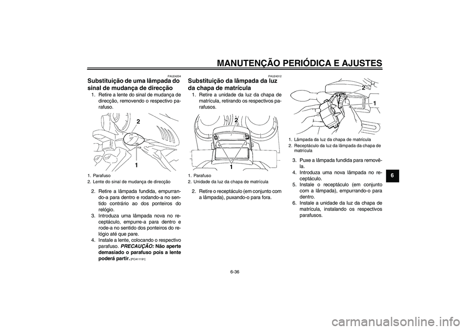 YAMAHA FZ6 SHG 2009 Manual de utilização (in Portuguese) MANUTENÇÃO PERIÓDICA E AJUSTES
6-36
6
PAU24204
Substituição de uma lâmpada do
sinal de mudança de direcção 1. Retire a lente do sinal de mudança de
direcção, removendo o respectivo pa-
ra YAMAHA FZ6 SHG 2009 Manual de utilização (in Portuguese) MANUTENÇÃO PERIÓDICA E AJUSTES
6-36
6
PAU24204
Substituição de uma lâmpada do
sinal de mudança de direcção 1. Retire a lente do sinal de mudança de
direcção, removendo o respectivo pa-
ra