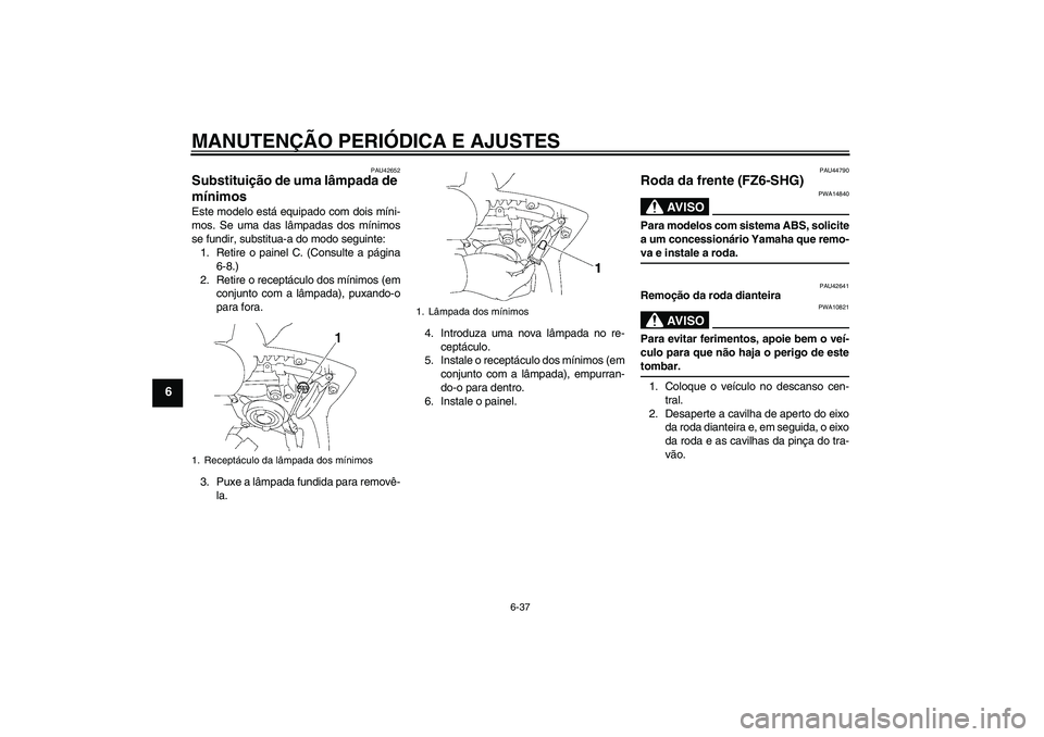 YAMAHA FZ6 SHG 2009 Manual de utilização (in Portuguese) MANUTENÇÃO PERIÓDICA E AJUSTES
6-37
6
PAU42652
Substituição de uma lâmpada de
mínimos Este modelo está equipado com dois míni-
mos. Se uma das lâmpadas dos mínimos
se fundir, substitua-a d YAMAHA FZ6 SHG 2009 Manual de utilização (in Portuguese) MANUTENÇÃO PERIÓDICA E AJUSTES
6-37
6
PAU42652
Substituição de uma lâmpada de
mínimos Este modelo está equipado com dois míni-
mos. Se uma das lâmpadas dos mínimos
se fundir, substitua-a d