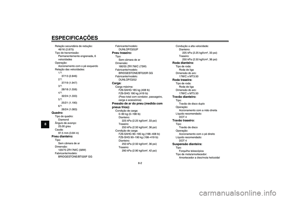 YAMAHA FZ6 SHG 2009 Manual de utilização (in Portuguese) ESPECIFICAÇÕES
8-2
8
Relação secundária de redução:
46/16 (2.875)
Tipo de transmissão:
Permanentemente engrenada, 6
velocidades
Operação:
Accionamento com o pé esquerdo
Relação das veloc YAMAHA FZ6 SHG 2009 Manual de utilização (in Portuguese) ESPECIFICAÇÕES
8-2
8
Relação secundária de redução:
46/16 (2.875)
Tipo de transmissão:
Permanentemente engrenada, 6
velocidades
Operação:
Accionamento com o pé esquerdo
Relação das veloc