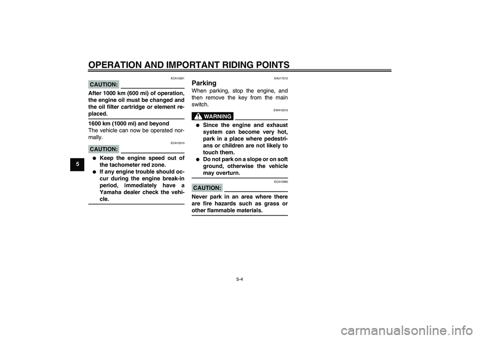 YAMAHA FZ6 SHG 2008  Owners Manual OPERATION AND IMPORTANT RIDING POINTS
5-4
5
CAUTION:
ECA10301
After 1000 km (600 mi) of operation,
the engine oil must be changed and
the oil filter cartridge or element re-placed.
1600 km (1000 mi) a