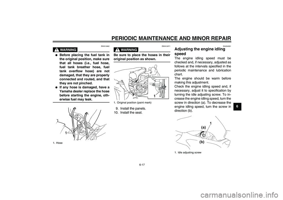 YAMAHA FZ6 SHG 2008 Repair Manual PERIODIC MAINTENANCE AND MINOR REPAIR
6-17
6
WARNING
EWA12462

Before placing the fuel tank in
the original position, make sure
that all hoses (i.e., fuel hose,
fuel tank breather hose, fuel
tank ove