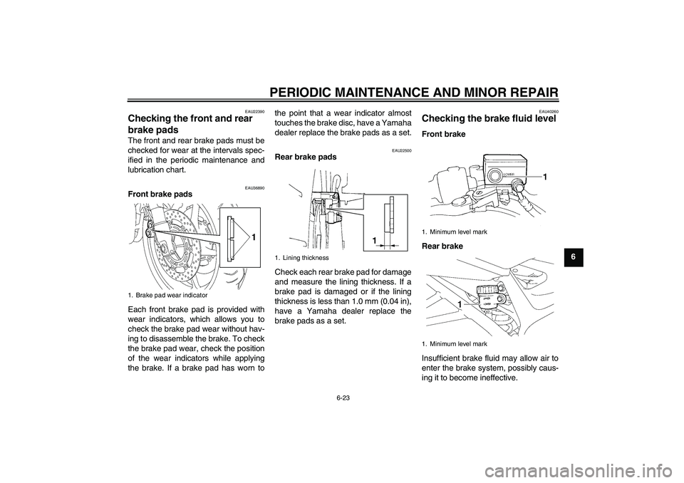 YAMAHA FZ6 SHG 2008 Repair Manual PERIODIC MAINTENANCE AND MINOR REPAIR
6-23
6
EAU22390
Checking the front and rear 
brake pads The front and rear brake pads must be
checked for wear at the intervals spec-
ified in the periodic mainte