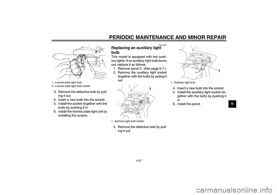 YAMAHA FZ6 SHG 2008 Manual Online PERIODIC MAINTENANCE AND MINOR REPAIR
6-37
6 3. Remove the defective bulb by pull-
ing it out.
4. Insert a new bulb into the socket.
5. Install the socket (together with the
bulb) by pushing it in.
6.