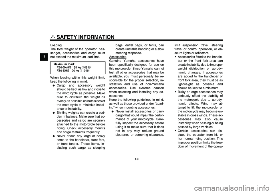 YAMAHA FZ6 SHG 2008  Owners Manual SAFETY INFORMATION
1-3
1Loading
The total weight of the operator, pas-
senger, accessories and cargo must
not exceed the maximum load limit.
When loading within this weight limit,
keep the following i