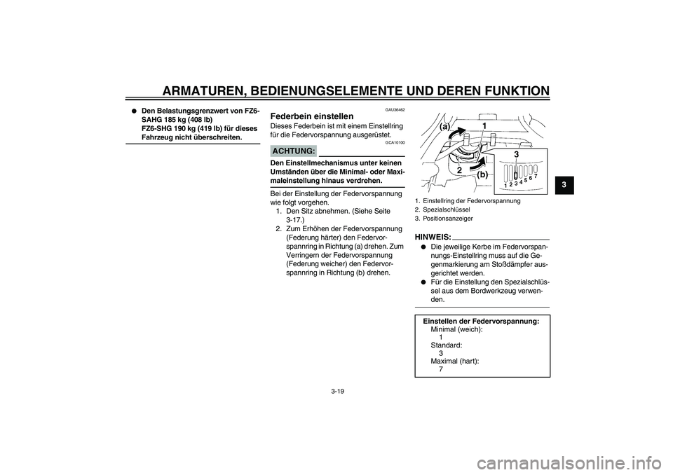 YAMAHA FZ6 SHG 2008  Betriebsanleitungen (in German) ARMATUREN, BEDIENUNGSELEMENTE UND DEREN FUNKTION
3-19
3

Den Belastungsgrenzwert von FZ6-
SAHG 185 kg (408 lb)
FZ6-SHG 190 kg (419 lb) für dieses Fahrzeug nicht überschreiten.
GAU36462
Federbein ei