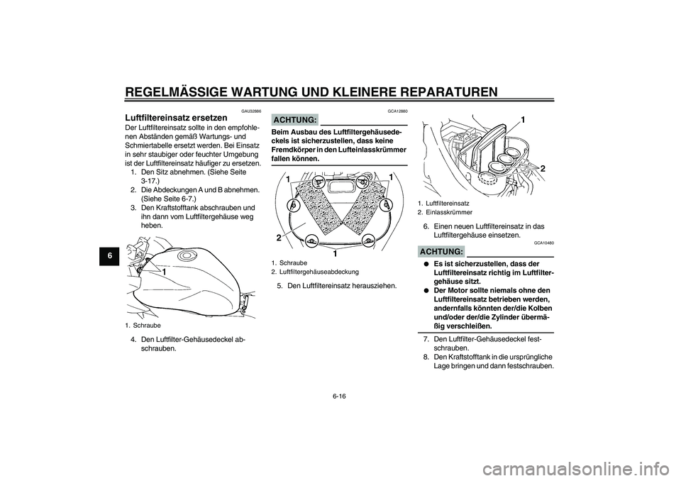 YAMAHA FZ6 SHG 2008  Betriebsanleitungen (in German) REGELMÄSSIGE WARTUNG UND KLEINERE REPARATUREN
6-16
6
GAU32886
Luftfiltereinsatz ersetzen Der Luftfiltereinsatz sollte in den empfohle-
nen Abständen gemäß Wartungs- und 
Schmiertabelle ersetzt wer