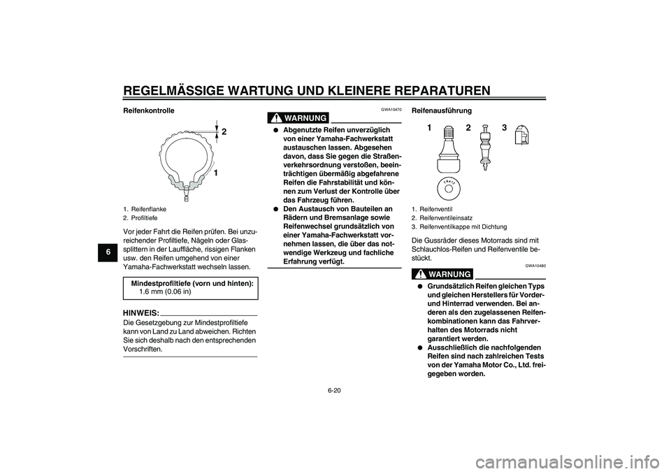 YAMAHA FZ6 SHG 2008  Betriebsanleitungen (in German) REGELMÄSSIGE WARTUNG UND KLEINERE REPARATUREN
6-20
6
Reifenkontrolle
Vor jeder Fahrt die Reifen prüfen. Bei unzu-
reichender Profiltiefe, Nägeln oder Glas-
splittern in der Lauffläche, rissigen Fl