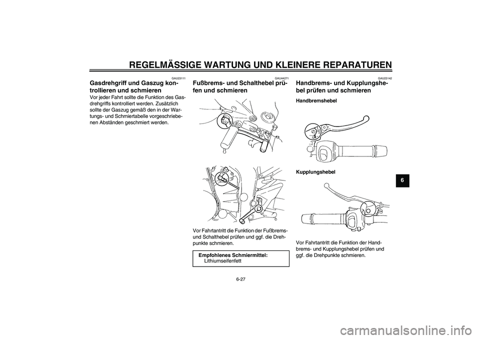 YAMAHA FZ6 SHG 2008  Betriebsanleitungen (in German) REGELMÄSSIGE WARTUNG UND KLEINERE REPARATUREN
6-27
6
GAU23111
Gasdrehgriff und Gaszug kon-
trollieren und schmieren Vor jeder Fahrt sollte die Funktion des Gas-
drehgriffs kontrolliert werden. Zusät