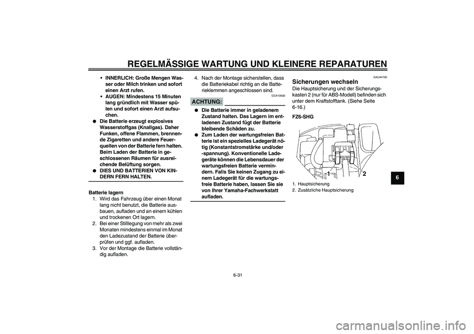 YAMAHA FZ6 SHG 2008  Betriebsanleitungen (in German) REGELMÄSSIGE WARTUNG UND KLEINERE REPARATUREN
6-31
6
INNERLICH: Große Mengen Was-
ser oder Milch trinken und sofort 
einen Arzt rufen.
AUGEN: Mindestens 15 Minuten 
lang gründlich mit Wasser spü
