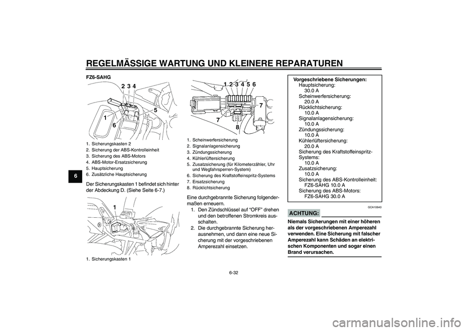 YAMAHA FZ6 SHG 2008  Betriebsanleitungen (in German) REGELMÄSSIGE WARTUNG UND KLEINERE REPARATUREN
6-32
6
FZ6-SAHG
Der Sicherungskasten 1 befindet sich hinter 
der Abdeckung D. (Siehe Seite 6-7.)
Eine durchgebrannte Sicherung folgender-
maßen erneuern