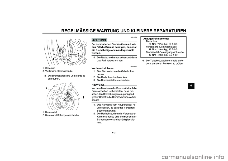 YAMAHA FZ6 SHG 2008  Betriebsanleitungen (in German) REGELMÄSSIGE WARTUNG UND KLEINERE REPARATUREN
6-37
6
3. Die Bremssättel links und rechts ab-
schrauben.
ACHTUNG:
GCA11050
Bei demontierten Bremssätteln auf kei-
nen Fall die Bremse betätigen, da s