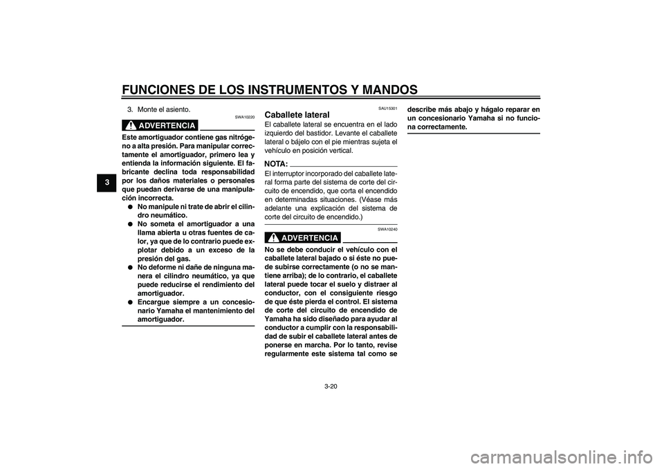 YAMAHA FZ6 SHG 2008  Manuale de Empleo (in Spanish) FUNCIONES DE LOS INSTRUMENTOS Y MANDOS
3-20
3
3. Monte el asiento.
ADVERTENCIA
SWA10220
Este amortiguador contiene gas nitróge-
no a alta presión. Para manipular correc-
tamente el amortiguador, pri