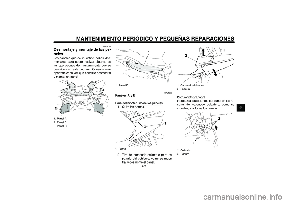 YAMAHA FZ6 SHG 2008  Manuale de Empleo (in Spanish) MANTENIMIENTO PERIÓDICO Y PEQUEÑAS REPARACIONES
6-7
6
SAU18771
Desmontaje y montaje de los pa-
neles Los paneles que se muestran deben des-
montarse para poder realizar algunas de
las operaciones de