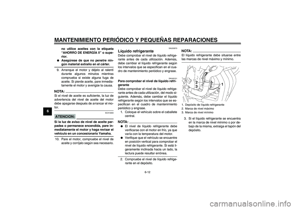 YAMAHA FZ6 SHG 2008  Manuale de Empleo (in Spanish) MANTENIMIENTO PERIÓDICO Y PEQUEÑAS REPARACIONES
6-12
6
no utilice aceites con la etiqueta
“AHORRO DE ENERGÍA II” o supe-
rior.

Asegúrese de que no penetre nin-gún material extraño en el c