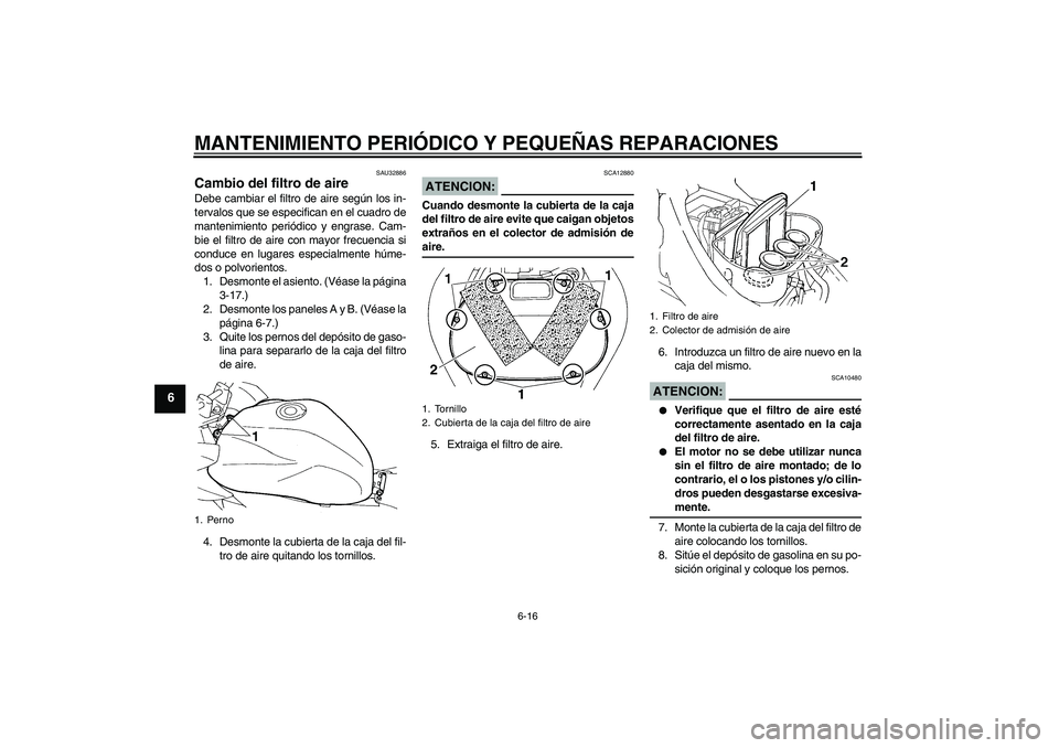 YAMAHA FZ6 SHG 2008  Manuale de Empleo (in Spanish) MANTENIMIENTO PERIÓDICO Y PEQUEÑAS REPARACIONES
6-16
6
SAU32886
Cambio del filtro de aire Debe cambiar el filtro de aire según los in-
tervalos que se especifican en el cuadro de
mantenimiento peri