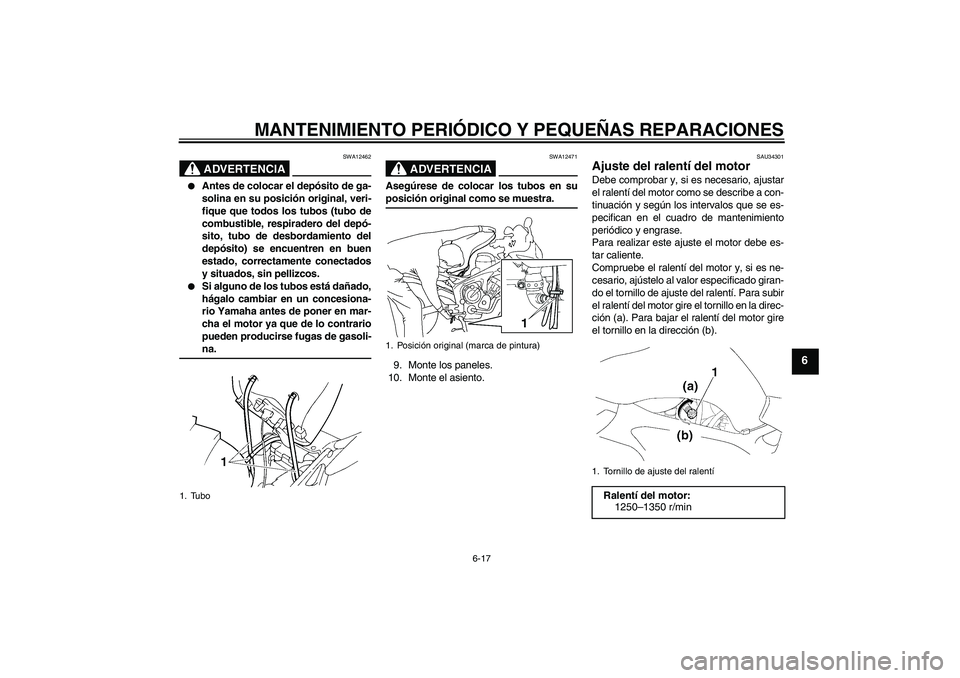 YAMAHA FZ6 SHG 2008  Manuale de Empleo (in Spanish) MANTENIMIENTO PERIÓDICO Y PEQUEÑAS REPARACIONES
6-17
6
ADVERTENCIA
SWA12462

Antes de colocar el depósito de ga-
solina en su posición original, veri-
fique que todos los tubos (tubo de
combustib