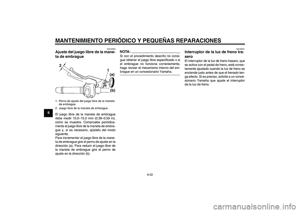 YAMAHA FZ6 SHG 2008  Manuale de Empleo (in Spanish) MANTENIMIENTO PERIÓDICO Y PEQUEÑAS REPARACIONES
6-22
6
SAU22080
Ajuste del juego libre de la mane-
ta de embrague El juego libre de la maneta de embrague
debe medir 10.0–15.0 mm (0.39–0.59 in),
