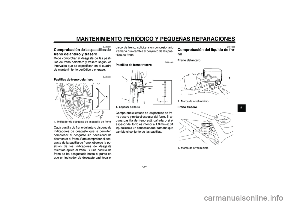 YAMAHA FZ6 SHG 2008  Manuale de Empleo (in Spanish) MANTENIMIENTO PERIÓDICO Y PEQUEÑAS REPARACIONES
6-23
6
SAU22390
Comprobación de las pastillas de 
freno delantero y trasero Debe comprobar el desgaste de las pasti-
llas de freno delantero y traser