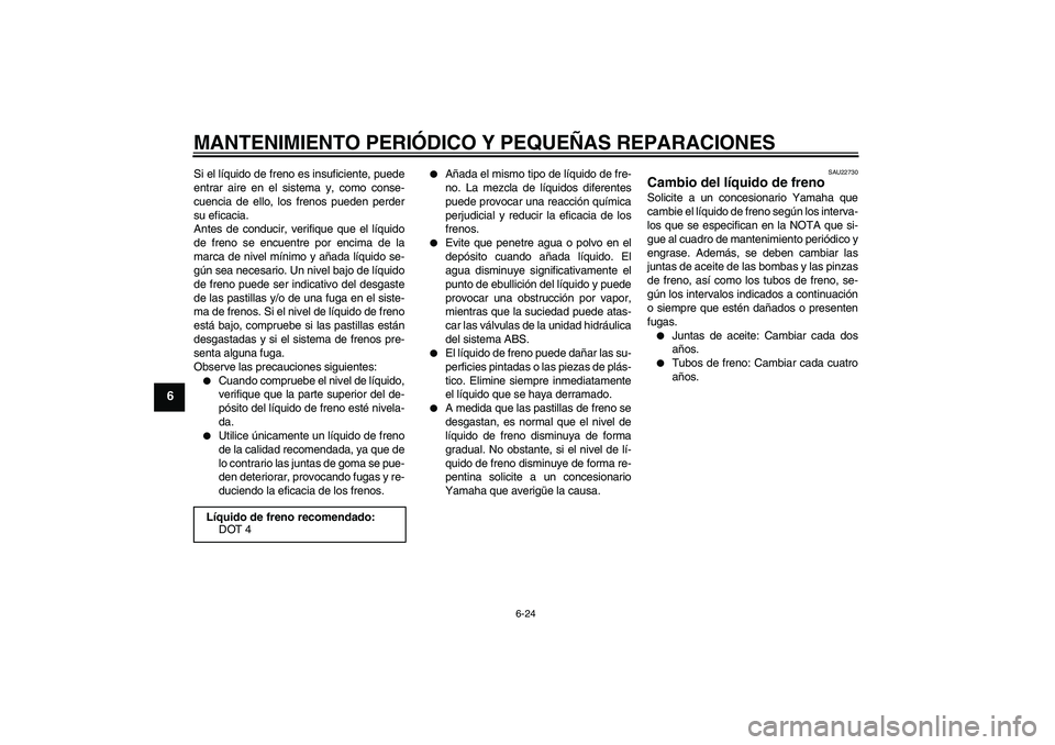 YAMAHA FZ6 SHG 2008  Manuale de Empleo (in Spanish) MANTENIMIENTO PERIÓDICO Y PEQUEÑAS REPARACIONES
6-24
6
Si el líquido de freno es insuficiente, puede
entrar aire en el sistema y, como conse-
cuencia de ello, los frenos pueden perder
su eficacia.
