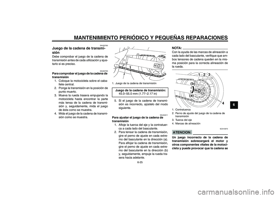 YAMAHA FZ6 SHG 2008  Manuale de Empleo (in Spanish) MANTENIMIENTO PERIÓDICO Y PEQUEÑAS REPARACIONES
6-25
6
SAU22760
Juego de la cadena de transmi-
sión Debe comprobar el juego de la cadena de
transmisión antes de cada utilización y ajus-
tarlo si 