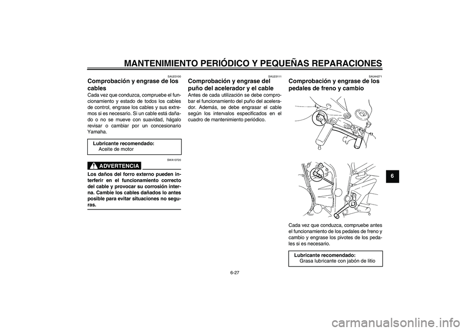 YAMAHA FZ6 SHG 2008  Manuale de Empleo (in Spanish) MANTENIMIENTO PERIÓDICO Y PEQUEÑAS REPARACIONES
6-27
6
SAU23100
Comprobación y engrase de los 
cables Cada vez que conduzca, compruebe el fun-
cionamiento y estado de todos los cables
de control, e
