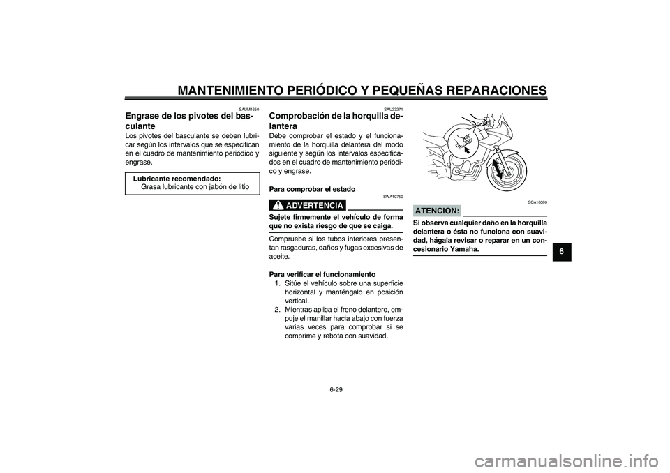 YAMAHA FZ6 SHG 2008  Manuale de Empleo (in Spanish) MANTENIMIENTO PERIÓDICO Y PEQUEÑAS REPARACIONES
6-29
6
SAUM1650
Engrase de los pivotes del bas-
culante Los pivotes del basculante se deben lubri-
car según los intervalos que se especifican
en el 