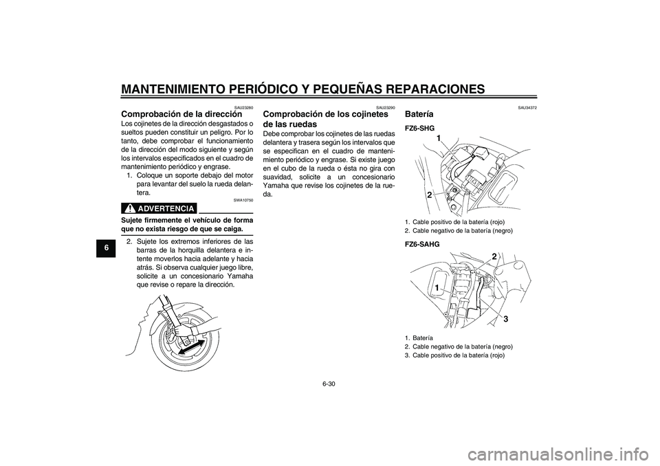YAMAHA FZ6 SHG 2008  Manuale de Empleo (in Spanish) MANTENIMIENTO PERIÓDICO Y PEQUEÑAS REPARACIONES
6-30
6
SAU23280
Comprobación de la dirección Los cojinetes de la dirección desgastados o
sueltos pueden constituir un peligro. Por lo
tanto, debe c