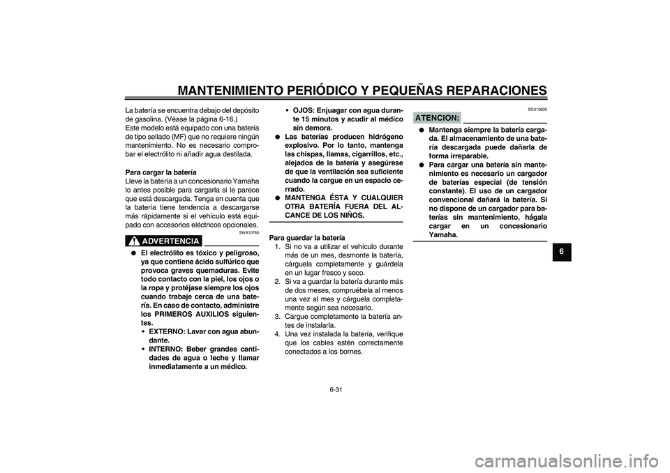 YAMAHA FZ6 SHG 2008  Manuale de Empleo (in Spanish) MANTENIMIENTO PERIÓDICO Y PEQUEÑAS REPARACIONES
6-31
6
La batería se encuentra debajo del depósito
de gasolina. (Véase la página 6-16.)
Este modelo está equipado con una batería
de tipo sellad