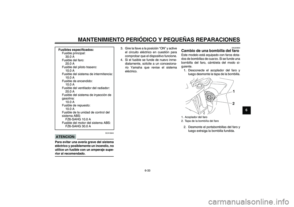 YAMAHA FZ6 SHG 2008  Manuale de Empleo (in Spanish) MANTENIMIENTO PERIÓDICO Y PEQUEÑAS REPARACIONES
6-33
6
ATENCION:
SCA10640
Para evitar una avería grave del sistema
eléctrico y posiblemente un incendio, no
utilice un fusible con un amperaje supe-