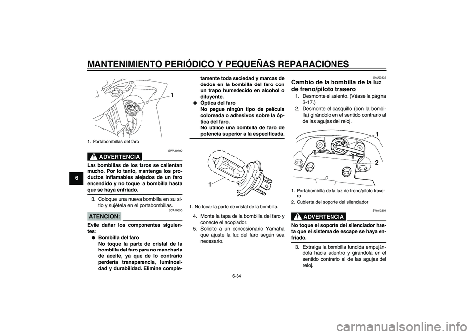 YAMAHA FZ6 SHG 2008  Manuale de Empleo (in Spanish) MANTENIMIENTO PERIÓDICO Y PEQUEÑAS REPARACIONES
6-34
6
ADVERTENCIA
SWA10790
Las bombillas de los faros se calientan
mucho. Por lo tanto, mantenga los pro-
ductos inflamables alejados de un faro
ence