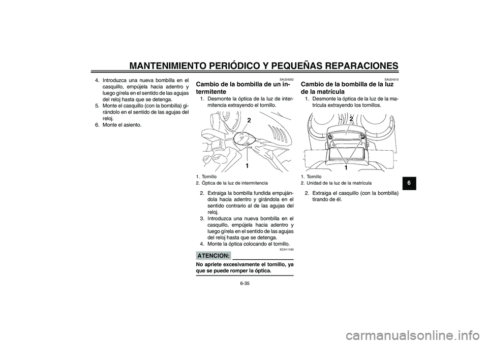 YAMAHA FZ6 SHG 2008  Manuale de Empleo (in Spanish) MANTENIMIENTO PERIÓDICO Y PEQUEÑAS REPARACIONES
6-35
6
4. Introduzca una nueva bombilla en el
casquillo, empújela hacia adentro y
luego gírela en el sentido de las agujas
del reloj hasta que se de