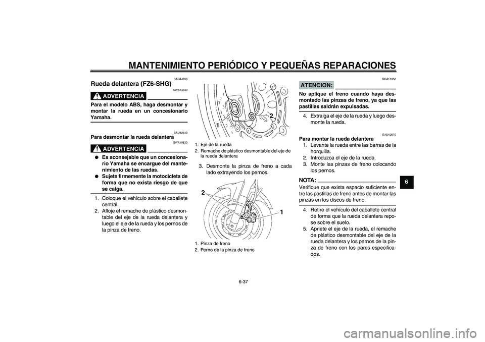 YAMAHA FZ6 SHG 2008  Manuale de Empleo (in Spanish) MANTENIMIENTO PERIÓDICO Y PEQUEÑAS REPARACIONES
6-37
6
SAU44790
Rueda delantera (FZ6-SHG)
ADVERTENCIA
SWA14840
Para el modelo ABS, haga desmontar y
montar la rueda en un concesionarioYamaha.
SAU4264