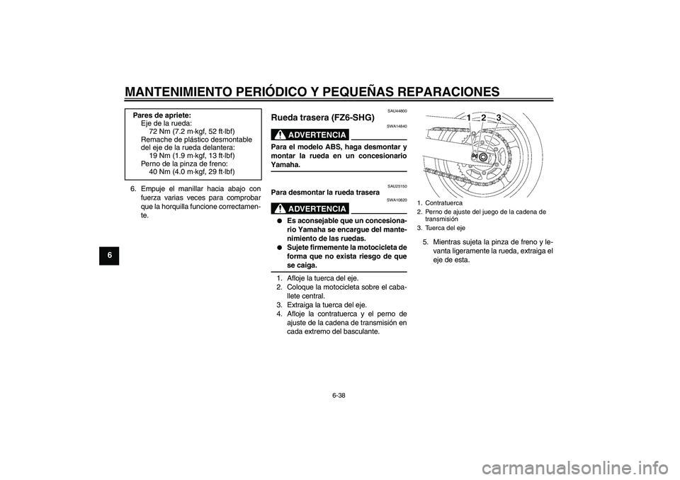 YAMAHA FZ6 SHG 2008  Manuale de Empleo (in Spanish) MANTENIMIENTO PERIÓDICO Y PEQUEÑAS REPARACIONES
6-38
6
6. Empuje el manillar hacia abajo con
fuerza varias veces para comprobar
que la horquilla funcione correctamen-
te.
SAU44800
Rueda trasera (FZ6