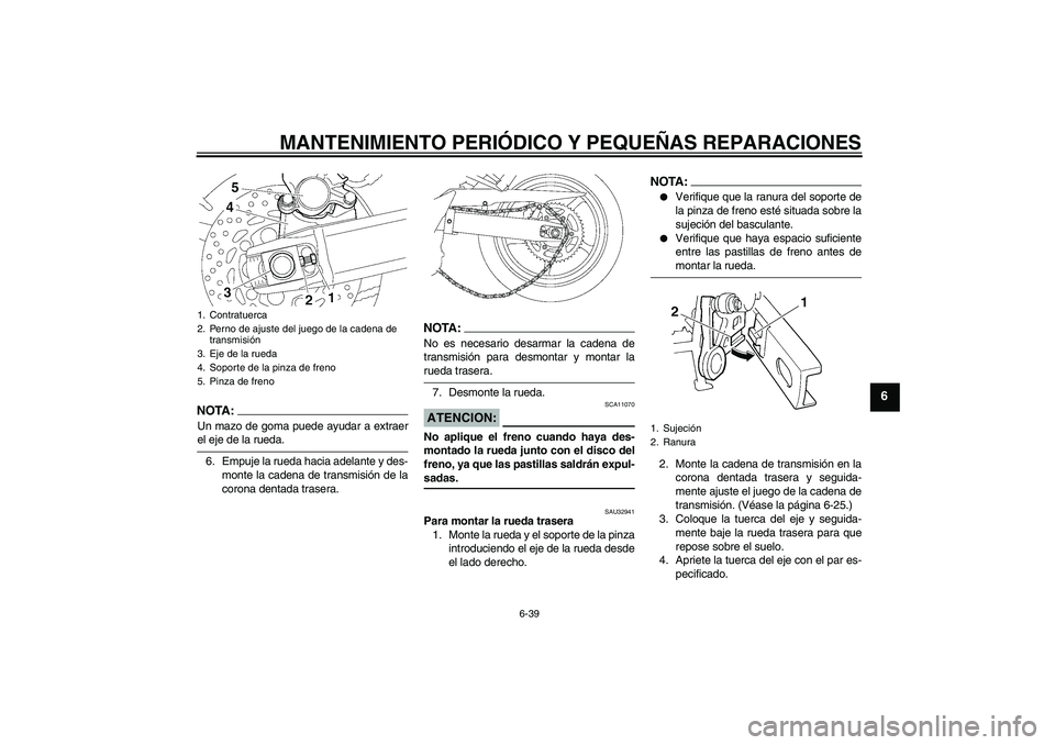 YAMAHA FZ6 SHG 2008  Manuale de Empleo (in Spanish) MANTENIMIENTO PERIÓDICO Y PEQUEÑAS REPARACIONES
6-39
6
NOTA:Un mazo de goma puede ayudar a extraerel eje de la rueda.
6. Empuje la rueda hacia adelante y des-
monte la cadena de transmisión de la
c